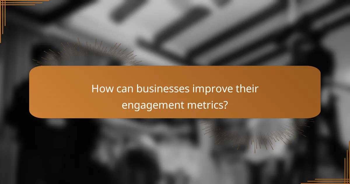 How can businesses improve their engagement metrics?
