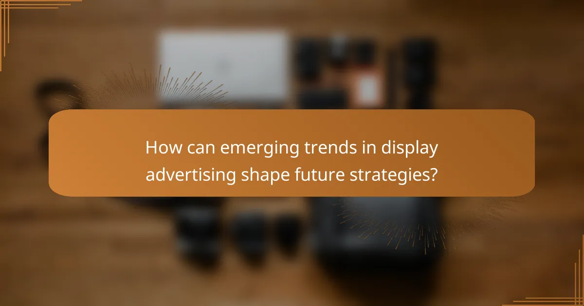 How can emerging trends in display advertising shape future strategies?