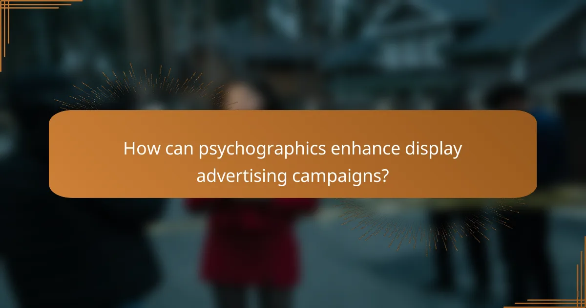 How can psychographics enhance display advertising campaigns?