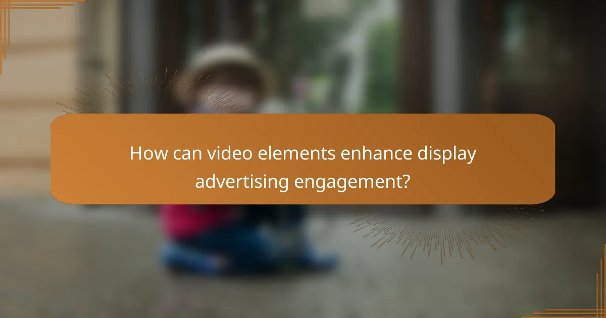 How can video elements enhance display advertising engagement?
