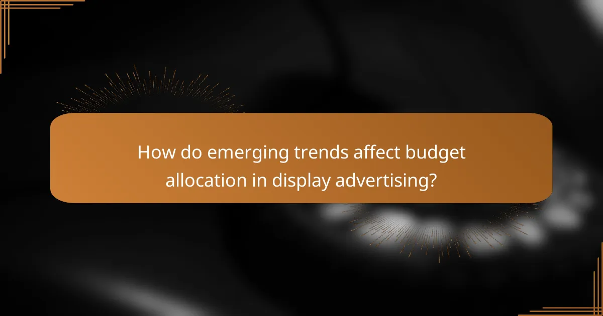 How do emerging trends affect budget allocation in display advertising?