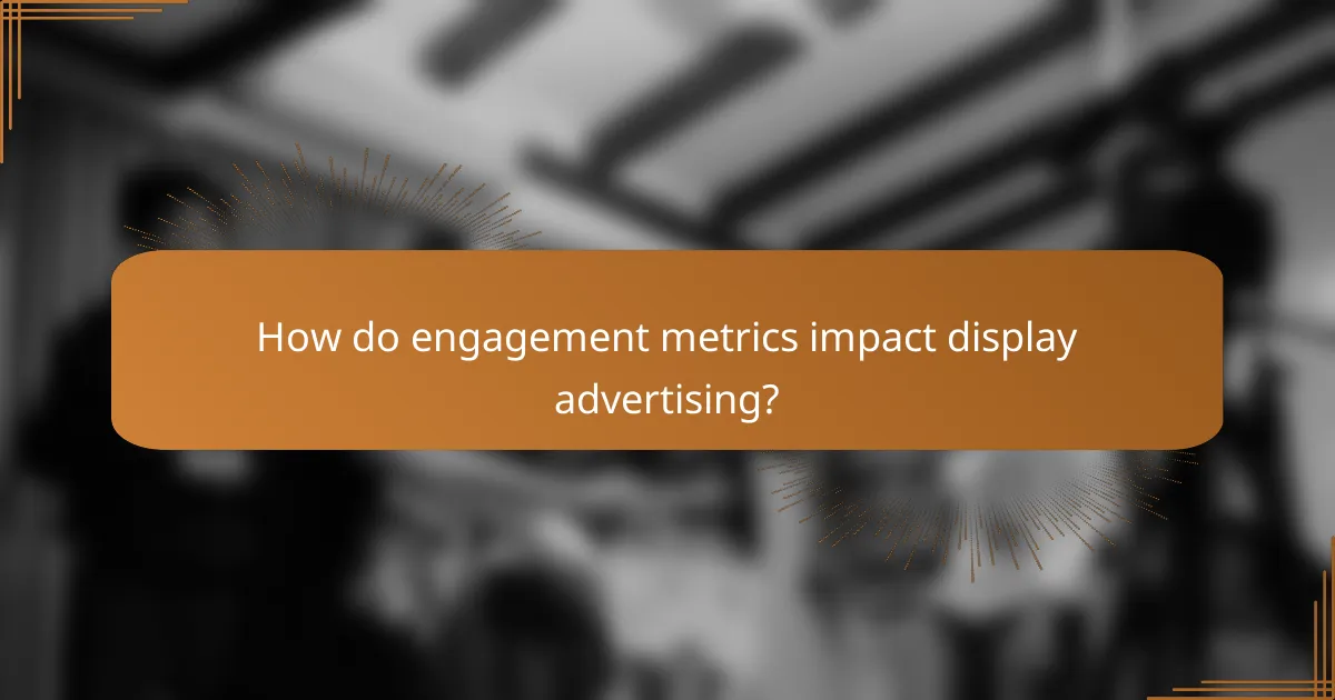 How do engagement metrics impact display advertising?