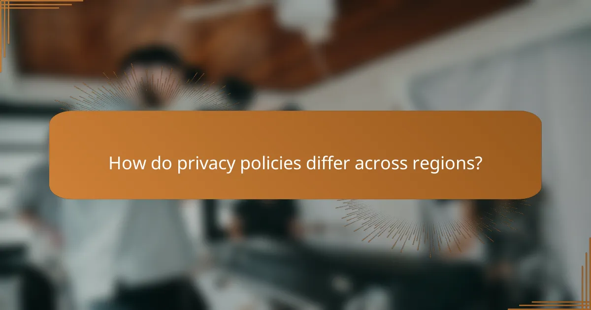 How do privacy policies differ across regions?