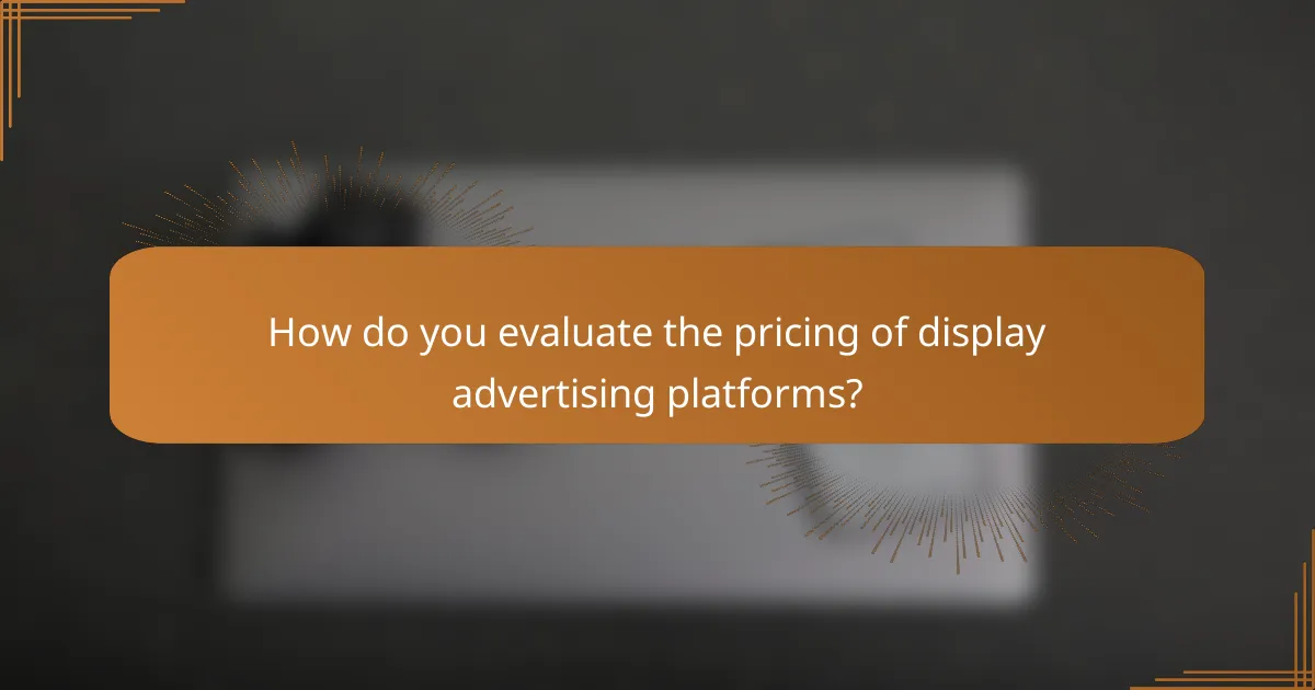 How do you evaluate the pricing of display advertising platforms?