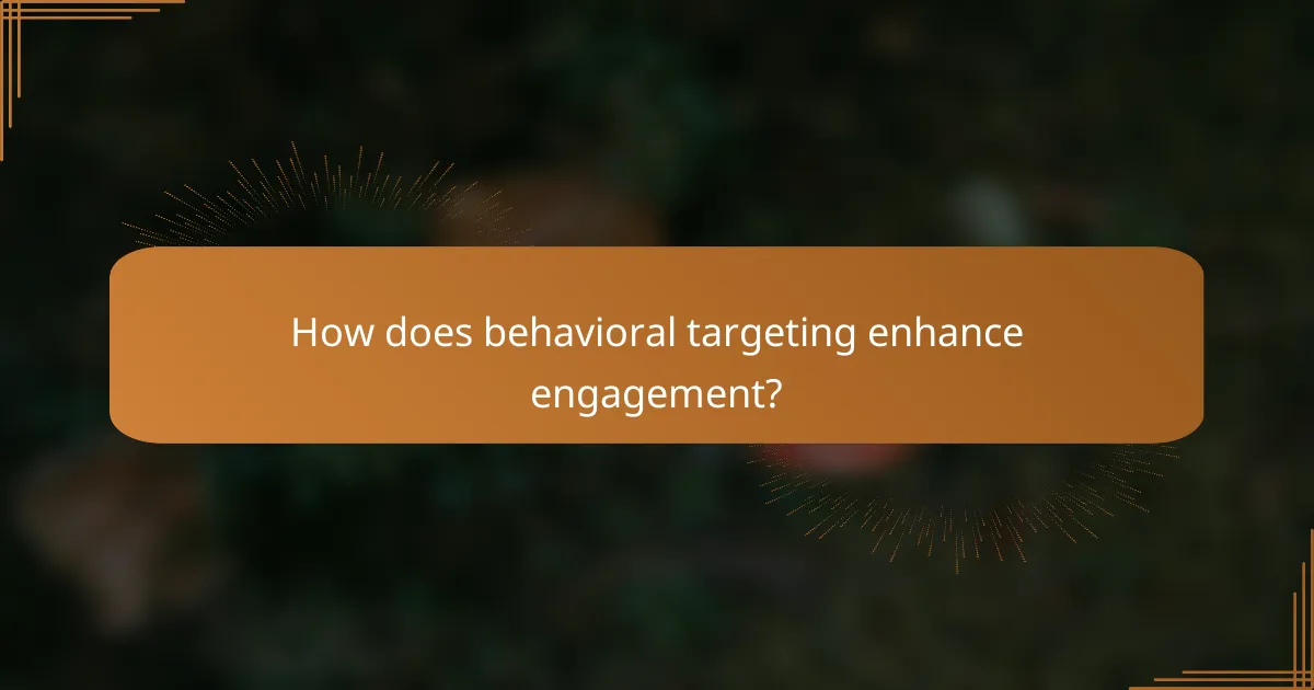 How does behavioral targeting enhance engagement?