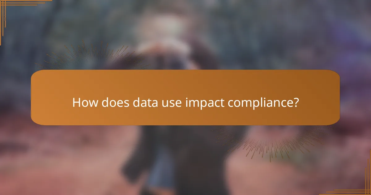 How does data use impact compliance?