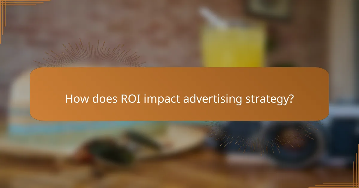 How does ROI impact advertising strategy?