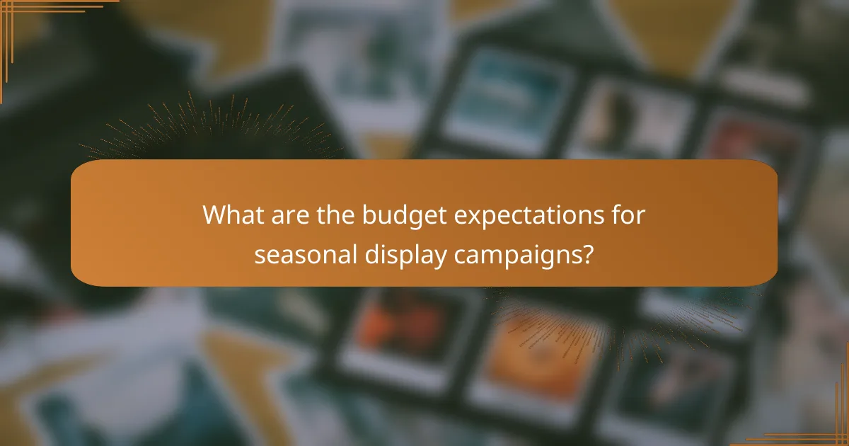 What are the budget expectations for seasonal display campaigns?