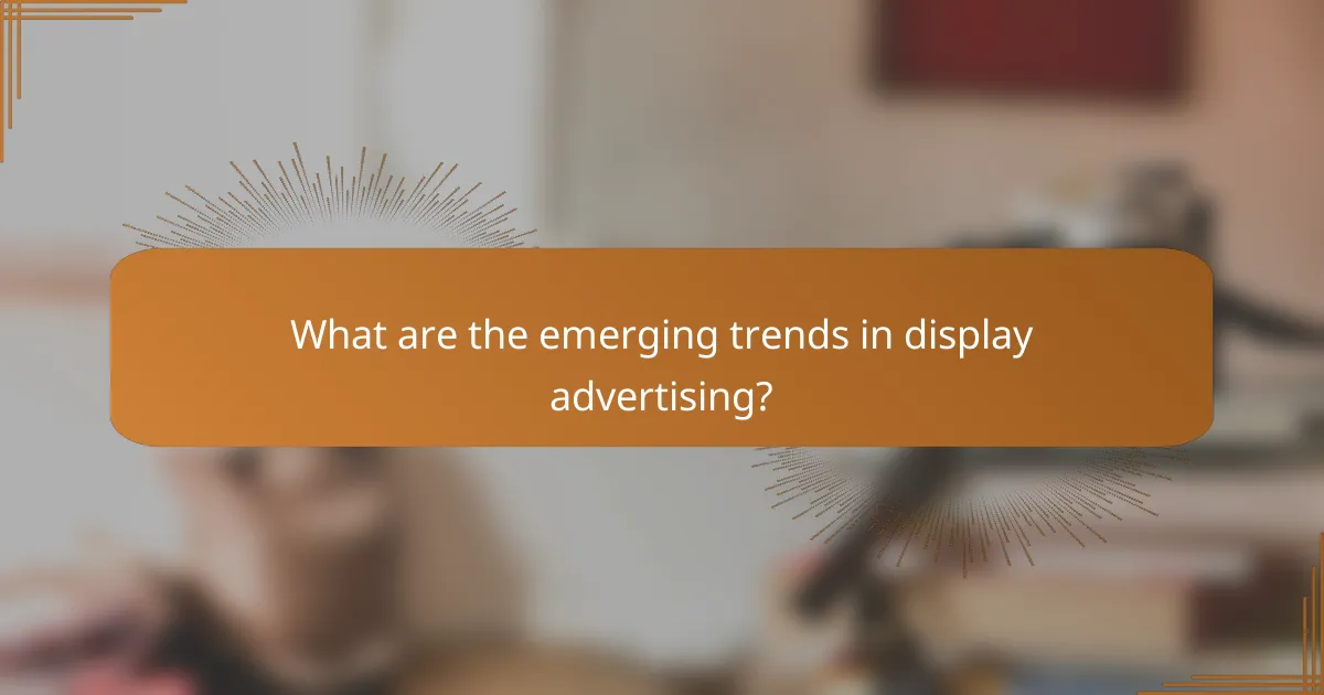 What are the emerging trends in display advertising?