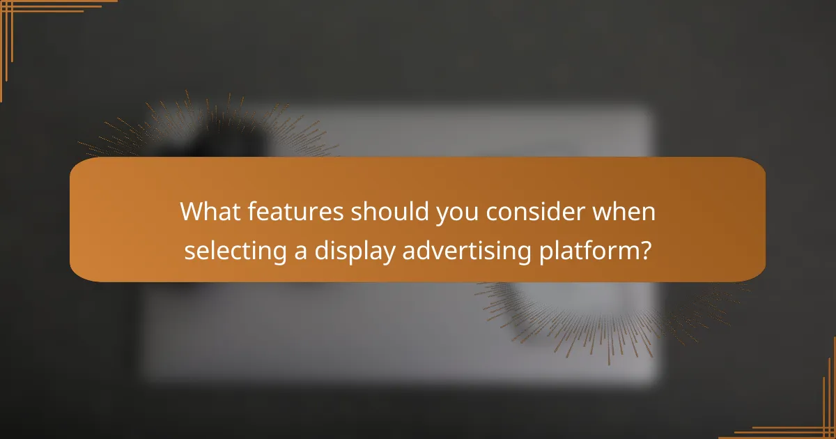 What features should you consider when selecting a display advertising platform?