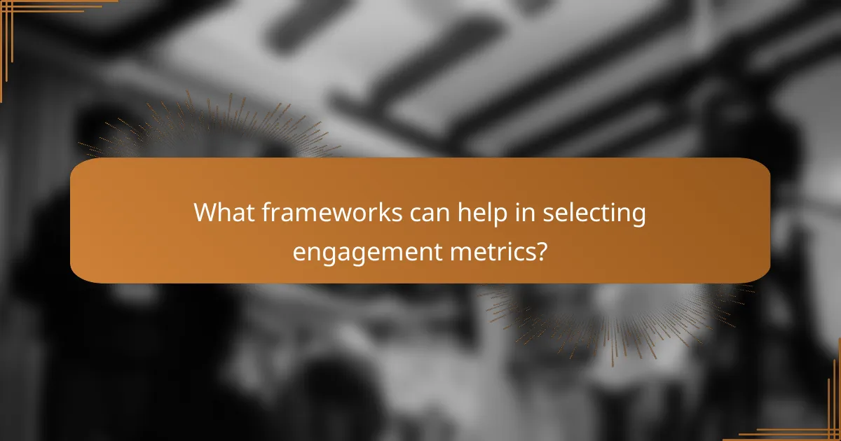What frameworks can help in selecting engagement metrics?