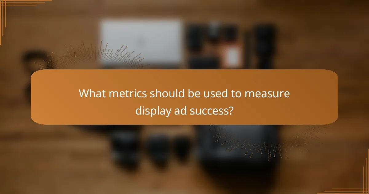 What metrics should be used to measure display ad success?