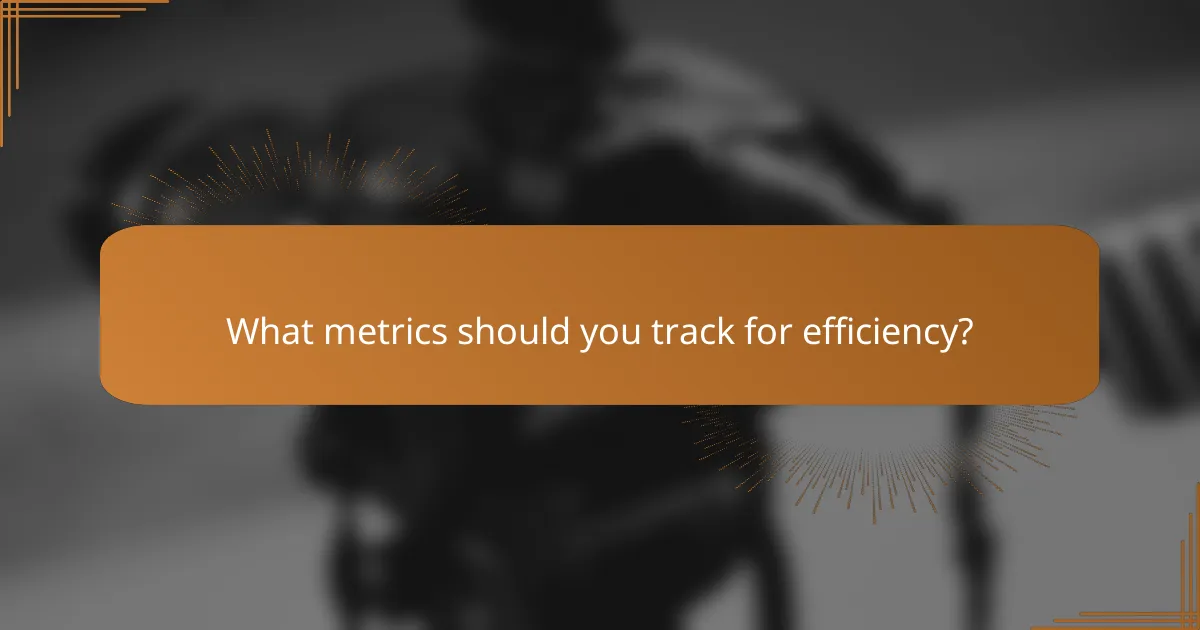 What metrics should you track for efficiency?