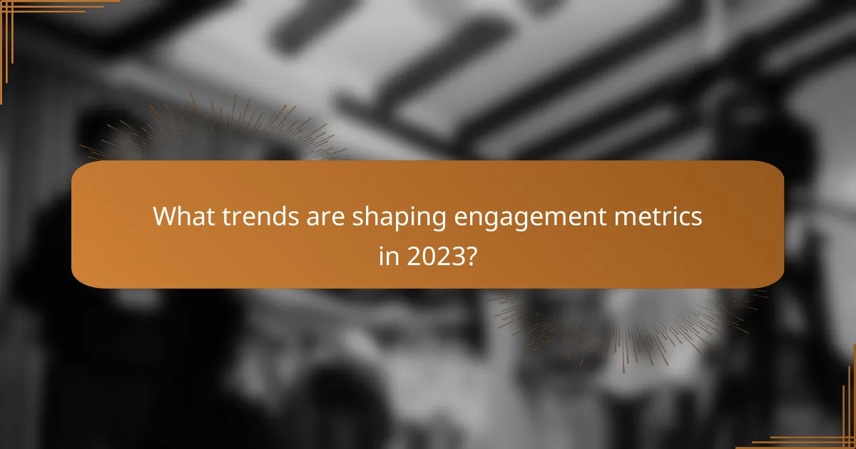 What trends are shaping engagement metrics in 2023?